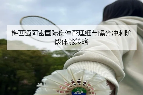 梅西迈阿密国际伤停管理细节曝光冲刺阶段体能策略